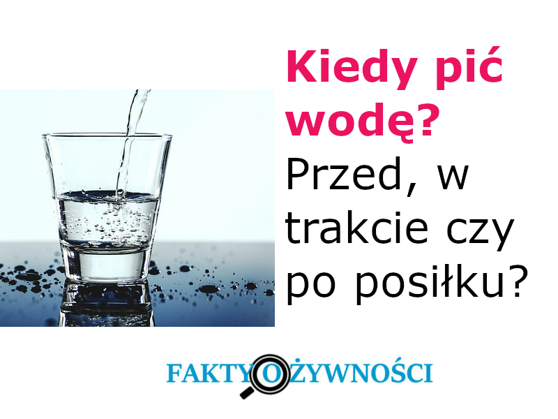 KIEDY PIĆ WODĘ? PRZED, W TRAKCIE CZY PO POSIŁKU? KIEDY PIĆ WODĘ? PRZED, W TRAKCIE CZY PO POSIŁKU?