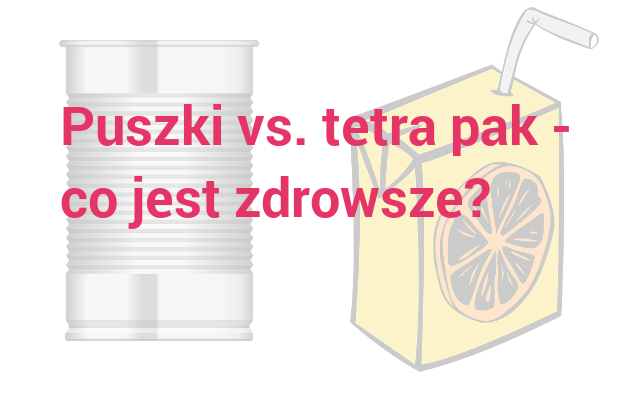BPA A PET – CO JEST LEPSZE DLA ZDROWIA PUSZKI CZY TETRA PAK? BPA A PET – CO JEST LEPSZE DLA ZDROWIA PUSZKI CZY TETRA PAK?